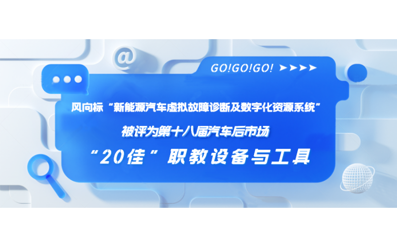 風(fēng)向標“新能源汽車(chē)虛擬故障診斷及數字化資源系統”被評為第十八屆汽車(chē)后市場(chǎng)“20佳”職教設備與工具